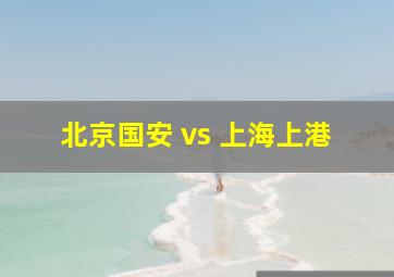 北京国安 vs 上海上港